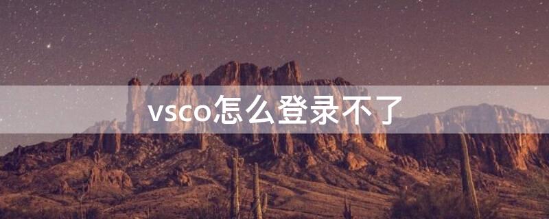 vsco怎么登录不了（VSCO登录不了）