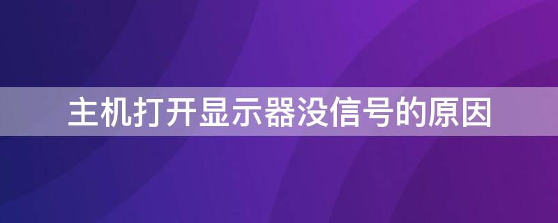 主机打开显示器没信号的原因 主机打开显示器没信号的原因是什么