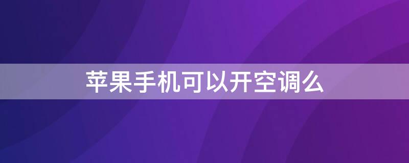 iPhone手机可以开空调么 iphone手机不能开空调吗