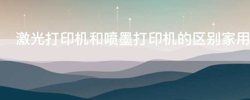 激光打印机和喷墨打印机的区别家用 激光打印机和喷墨式打印机哪个好