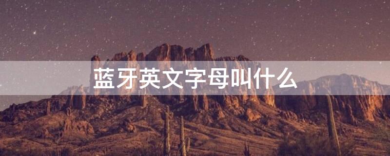 蓝牙英文字母叫什么 蓝牙英文字母是什么样的