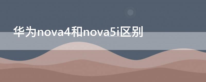 华为nova4和nova5i区别（华为nova4和nova5的区别）