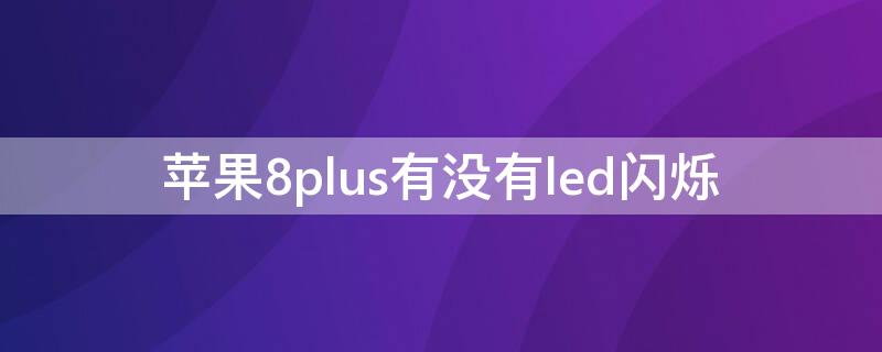iPhone8plus有没有led闪烁（iphone8 plus屏幕闪烁）
