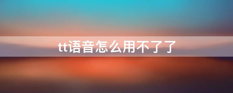 tt语音怎么用不了了 tt语音有问题吗