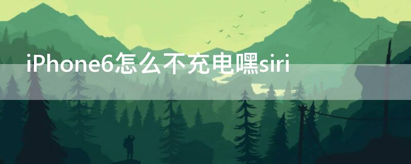 iPhone6怎么不充电嘿siri 苹果6怎么不充电使用嘿siri