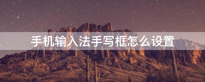 手机输入法手写框怎么设置 手机输入法手写框怎么调出来