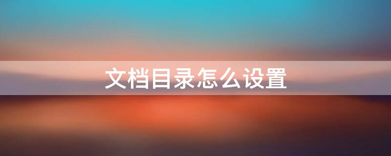 文档目录怎么设置 word文档自动生成目录