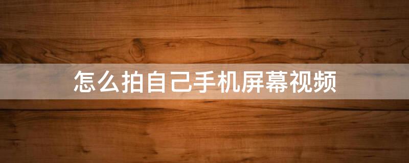 怎么拍自己手机屏幕视频 怎么拍自己手机屏幕视频怎么关