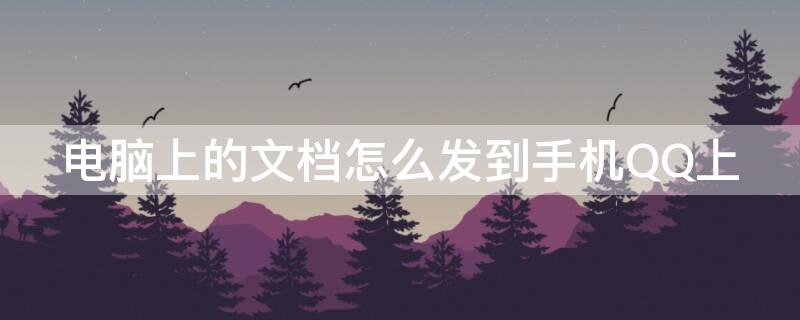 电脑上的文档怎么发到手机QQ上 电脑上的文档怎么发到手机qq上面