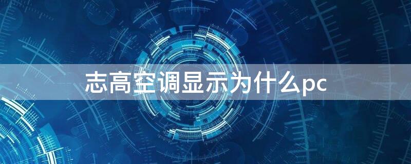 志高空调显示为什么pc（志高变频空调显示）