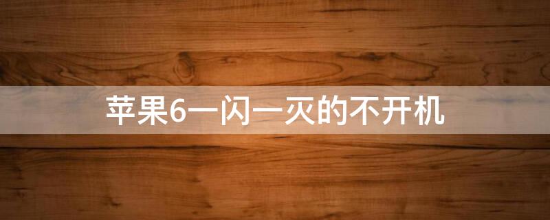 iPhone6一闪一灭的不开机（苹果6一闪一灭的不开机）