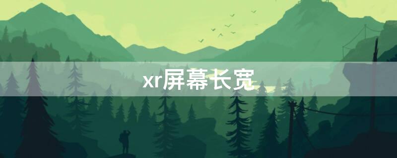 xr屏幕长宽（xr屏幕长宽多少厘米）