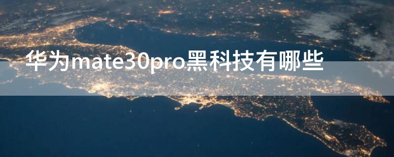 华为mate30pro黑科技有哪些（华为mate30pro5g黑科技有哪些）