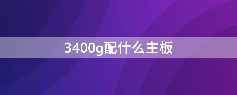 3400g配什么主板（3400g配什么主板最佳）
