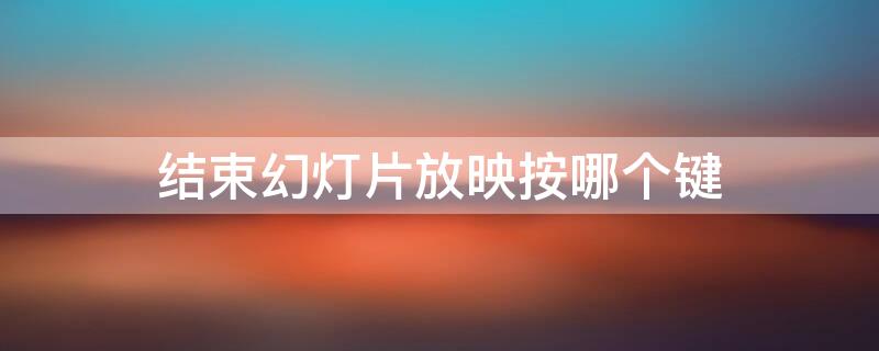 结束幻灯片放映按哪个键（按哪个键可以结束幻灯片放映）