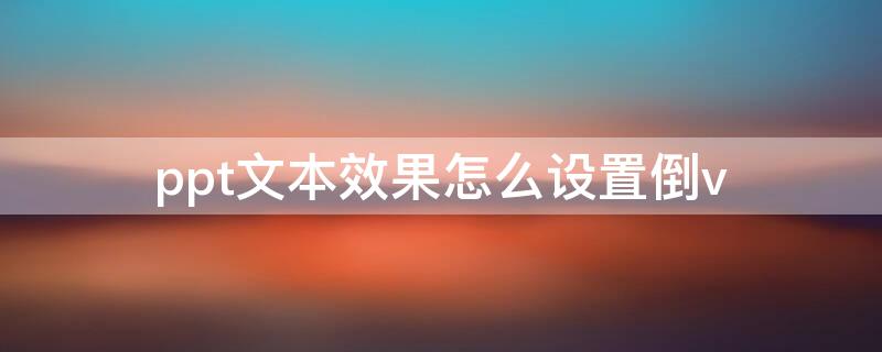 ppt文本效果怎么设置倒v ppt文字倒着怎么调整