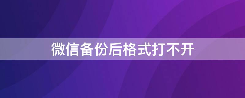 微信备份后格式打不开 微信备份后格式打不开查看