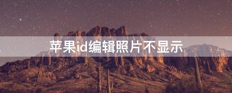 iPhoneid编辑照片不显示（iphoneid图片编辑不了）