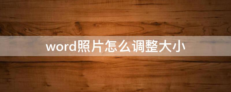 word照片怎么调整大小（word照片怎么调整大小不变）