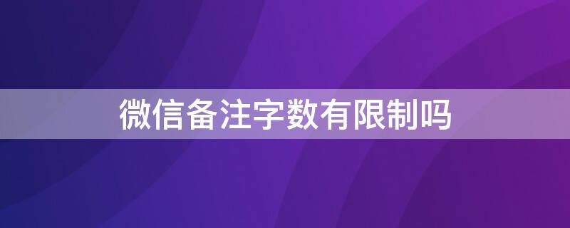 微信备注字数有限制吗 微信备注字数有限制吗怎么设置