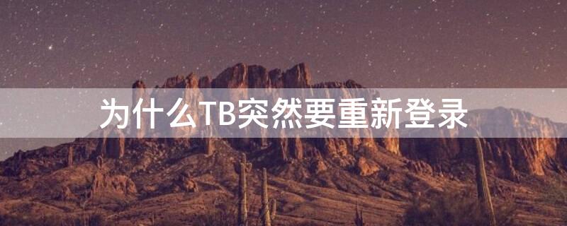 为什么TB突然要重新登录（为什么tb突然要重新登录）