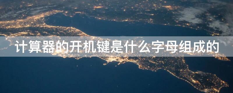 计算器的开机键是什么字母组成的（计算器的开机键和关机键是什么字母）