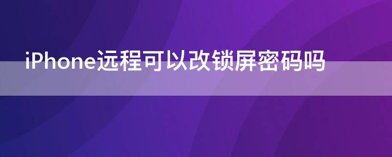 iPhone远程可以改锁屏密码吗（iphone远程更改密码）