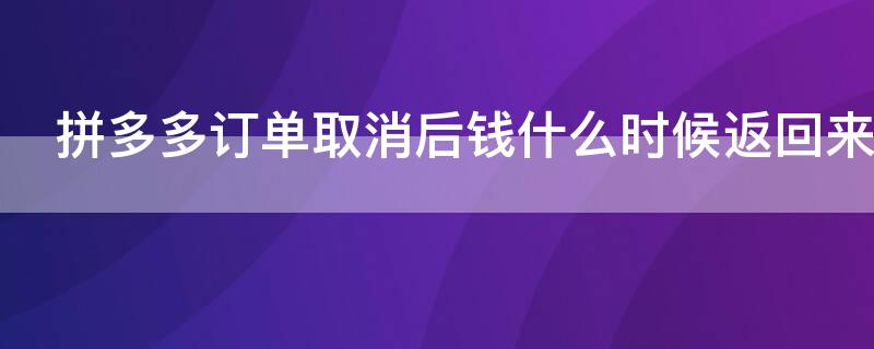 拼多多订单取消后钱什么时候返回来（拼多多取消订单钱什么时候能回来）