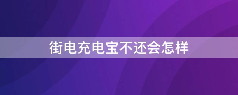 街电充电宝不还会怎样 街电充电宝不还自己充电能用吗