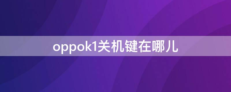 oppok1关机键在哪儿（oppok1手机怎么关机重启）