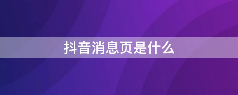 抖音消息页是什么（抖音消息页是什么情况）