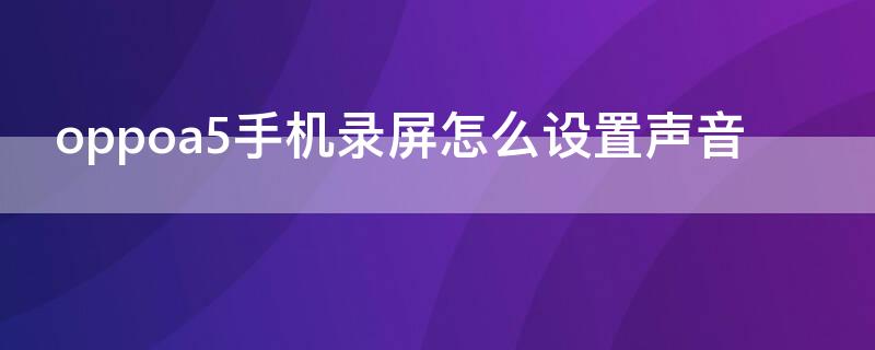 oppoa5手机录屏怎么设置声音（oppoa5手机录屏怎么设置声音小）