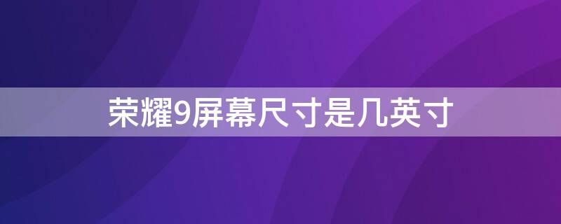 荣耀9屏幕尺寸是几英寸（荣耀9屏幕多大尺寸）