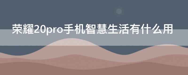 荣耀20pro手机智慧生活有什么用 荣耀50pro有智慧生活吗