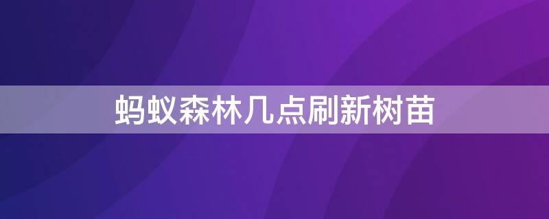 蚂蚁森林几点刷新树苗 蚂蚁森林几号刷新树
