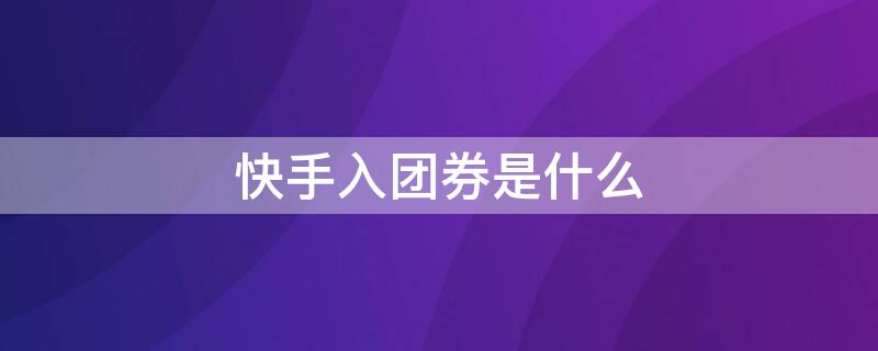 快手入团券是什么 快手入团卷在哪里领的