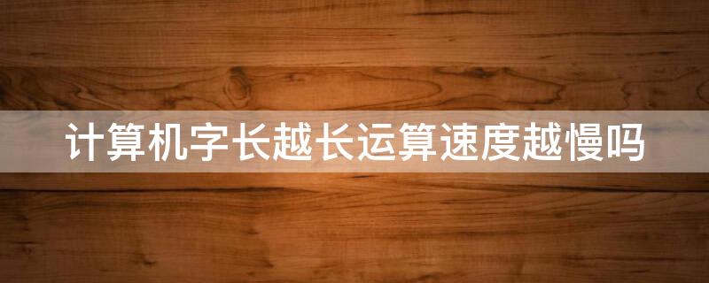 计算机字长越长运算速度越慢吗 字长越大,计算机速度也会越快