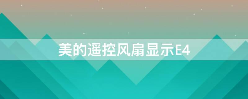 美的遥控风扇显示E4 美的遥控风扇显示e4怎么解决
