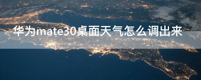 华为mate30桌面天气怎么调出来 手机桌面时间不见了怎么设置