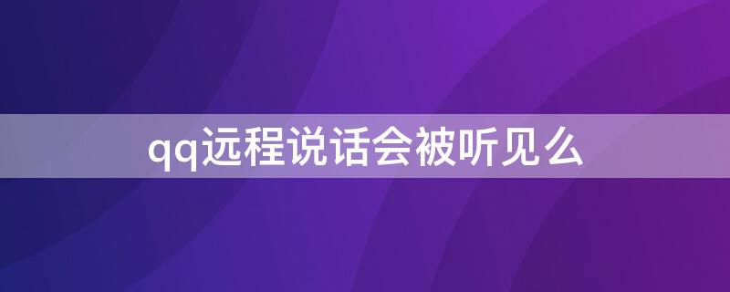 qq远程说话会被听见么（qq远程说话会被听见么吗）