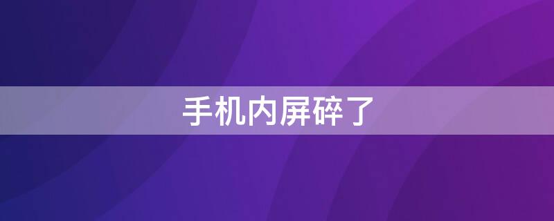 手机内屏碎了（手机内屏碎了修要多少钱）