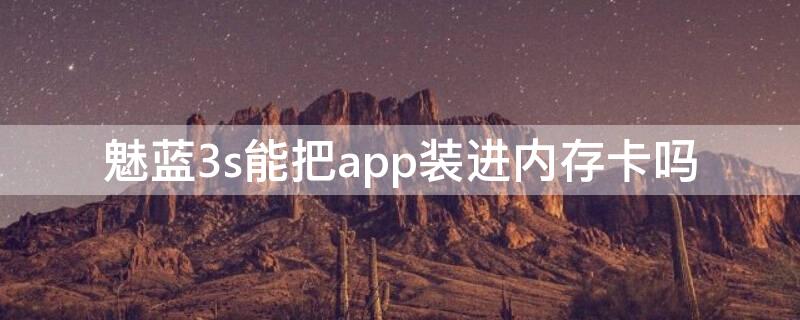 魅蓝3s能把app装进内存卡吗 魅蓝3s能把app装进内存卡吗