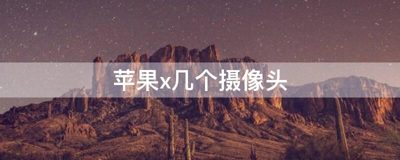 iPhonex几个摄像头 苹果x几个摄影头