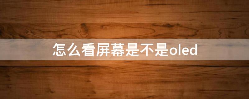 怎么看屏幕是不是oled（怎么看屏幕是不是oled屏幕）