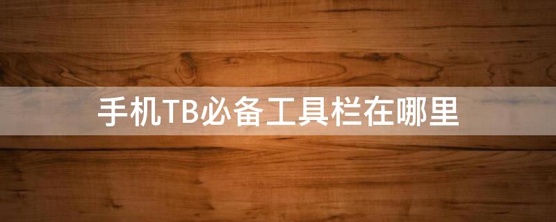 手机TB必备工具栏在哪里 淘宝必备工具栏在哪