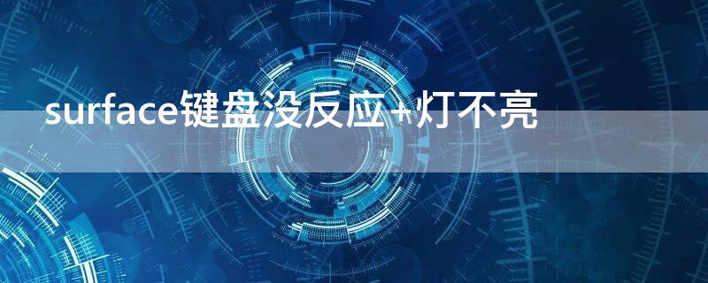 surface键盘没反应（surface键盘没反应 灯不亮）