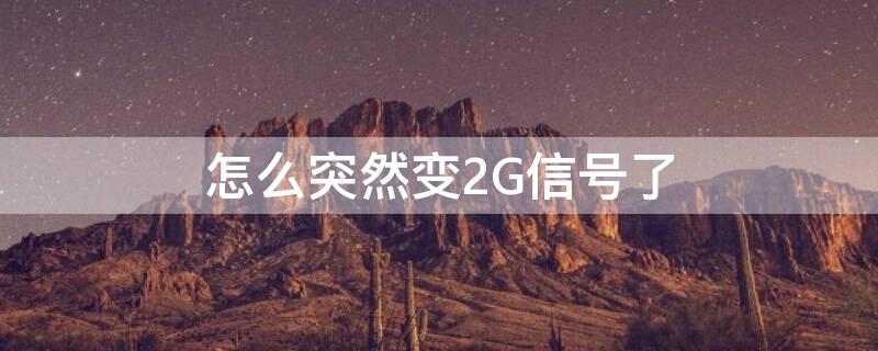 怎么突然变2G信号了（信号突然变成2G）