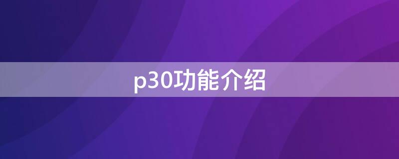 p30功能介绍 华为p30功能介绍