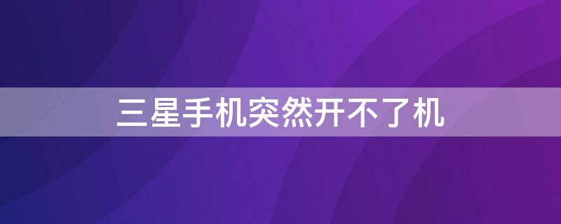 三星手机突然开不了机（苹果手机突然开不了机是怎么回事）