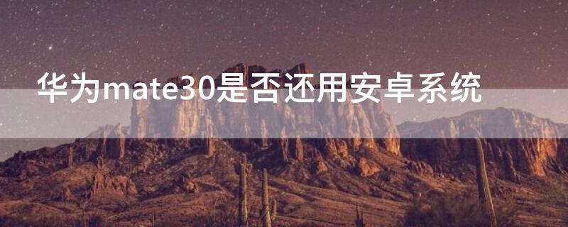 华为mate30是否还用安卓系统